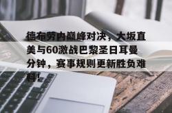 包含德布劳内巅峰对决，大坂直美与60激战巴黎圣日耳曼分钟，赛事规则更新胜负难料！的词条